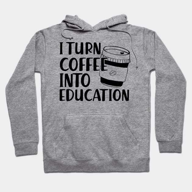 Teacher - I turn coffee into education Hoodie by KC Happy Shop